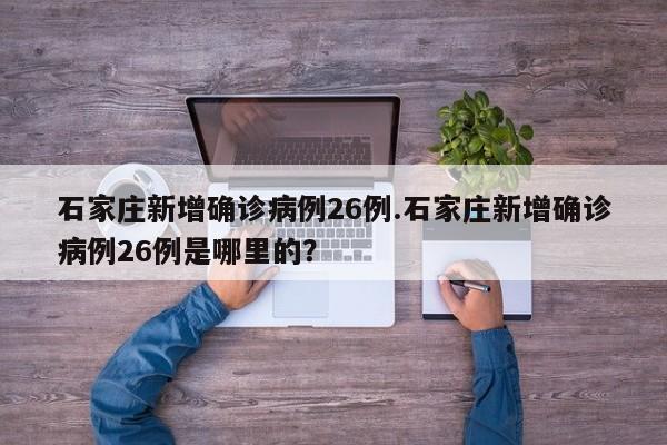 石家庄新增确诊病例26例.石家庄新增确诊病例26例是哪里的?