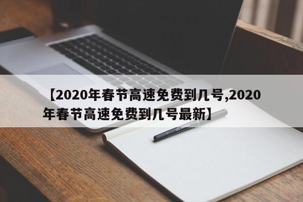 【2020年春节高速免费到几号,2020年春节高速免费到几号最新】