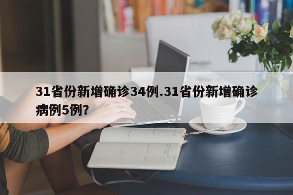 31省份新增确诊34例.31省份新增确诊病例5例?