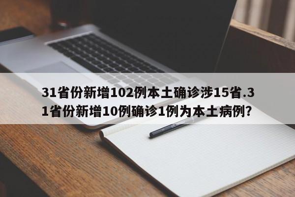 31省份新增102例本土确诊涉15省.31省份新增10例确诊1例为本土病例?