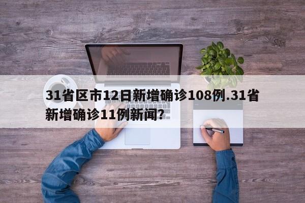 31省区市12日新增确诊108例.31省新增确诊11例新闻?