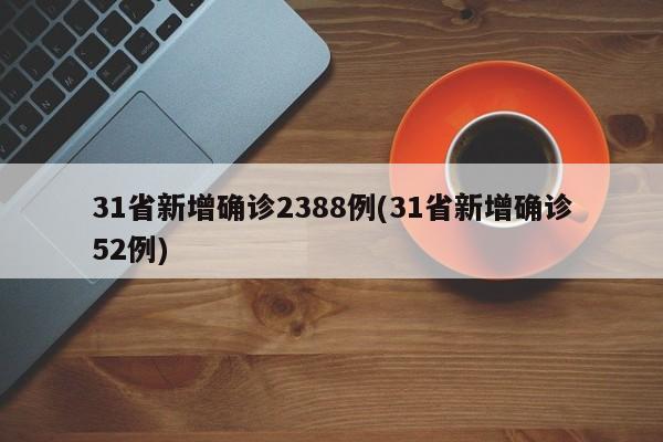 31省新增确诊2388例(31省新增确诊52例)