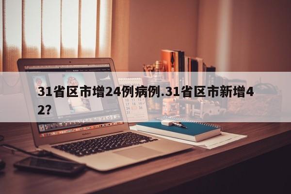 31省区市增24例病例.31省区市新增42?