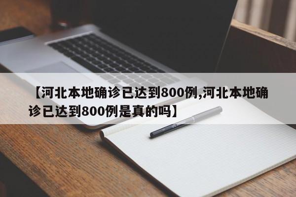 【河北本地确诊已达到800例,河北本地确诊已达到800例是真的吗】