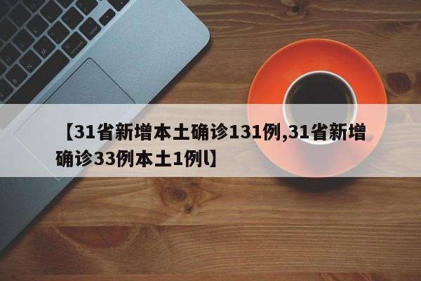【31省新增本土确诊131例,31省新增确诊33例本土1例l】