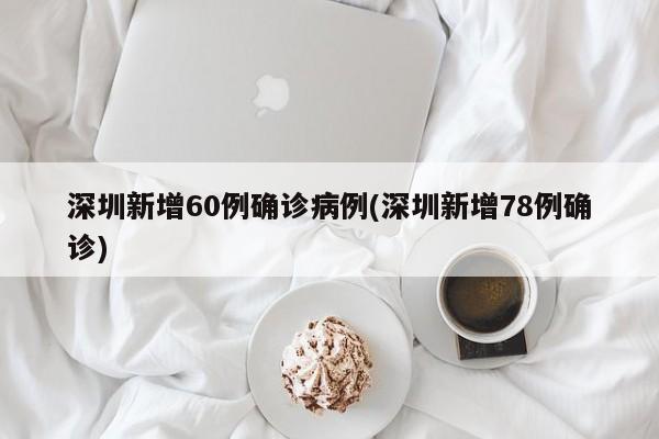 深圳新增60例确诊病例(深圳新增78例确诊)