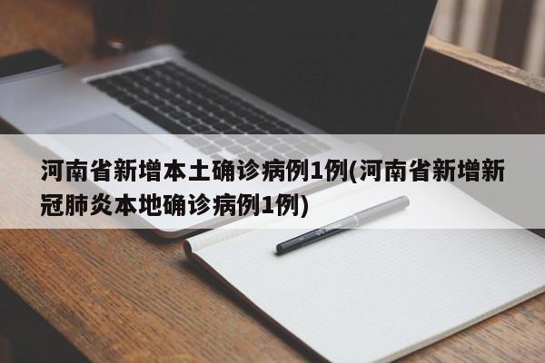 河南省新增本土确诊病例1例(河南省新增新冠肺炎本地确诊病例1例)