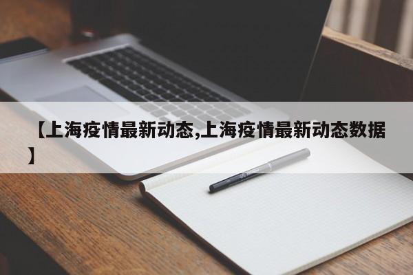 【上海疫情最新动态,上海疫情最新动态数据】