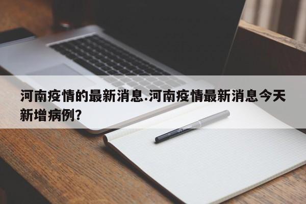 河南疫情的最新消息.河南疫情最新消息今天新增病例?