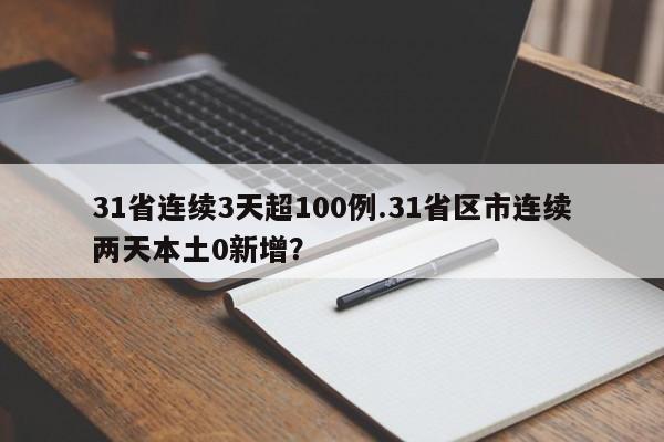 31省连续3天超100例.31省区市连续两天本土0新增?