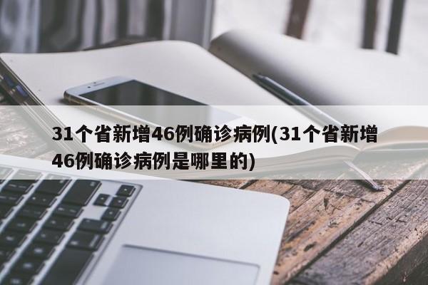 31个省新增46例确诊病例(31个省新增46例确诊病例是哪里的)