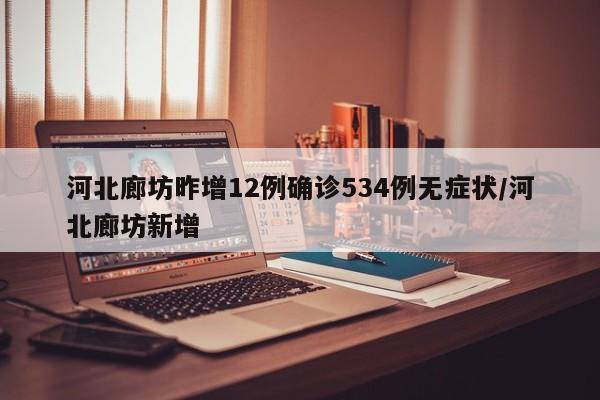 河北廊坊昨增12例确诊534例无症状/河北廊坊新增