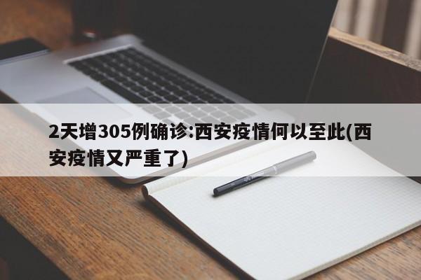 2天增305例确诊:西安疫情何以至此(西安疫情又严重了)