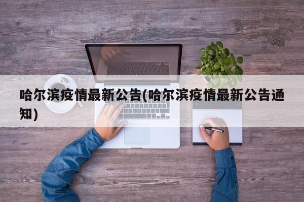 哈尔滨疫情最新公告(哈尔滨疫情最新公告通知)