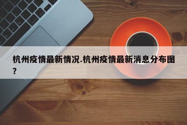杭州疫情最新情况.杭州疫情最新消息分布图?