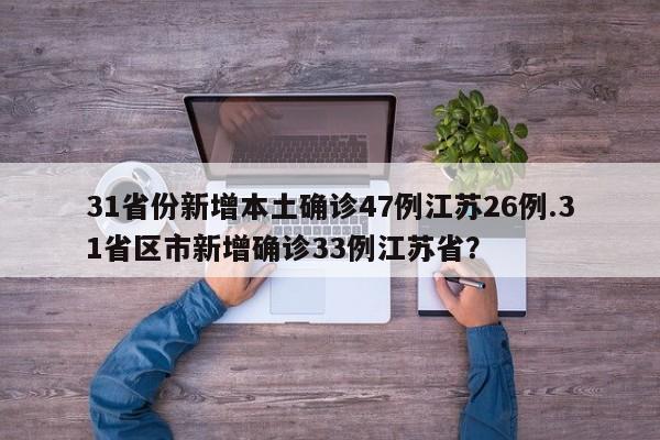 31省份新增本土确诊47例江苏26例.31省区市新增确诊33例江苏省?