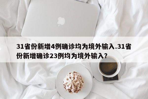 31省份新增4例确诊均为境外输入.31省份新增确诊23例均为境外输入?