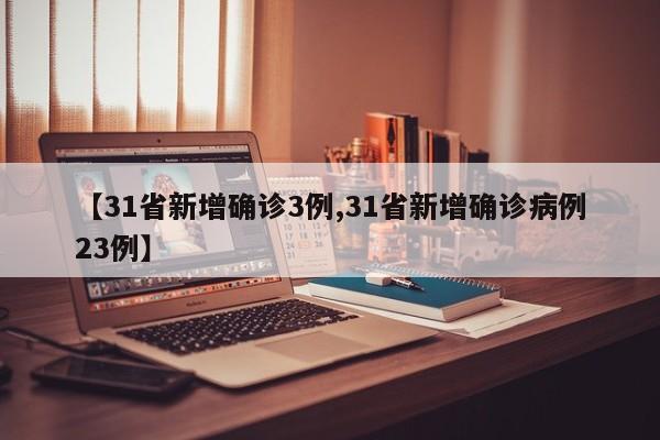 【31省新增确诊3例,31省新增确诊病例23例】