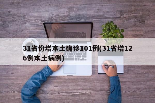 31省份增本土确诊101例(31省增126例本土病例)