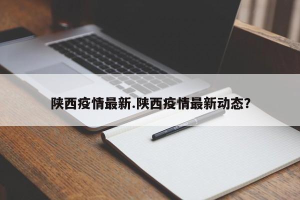 陕西疫情最新.陕西疫情最新动态?