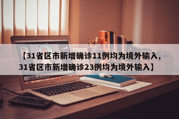 【31省区市新增确诊11例均为境外输入,31省区市新增确诊23例均为境外输入】