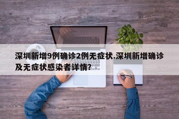 深圳新增9例确诊2例无症状.深圳新增确诊及无症状感染者详情?