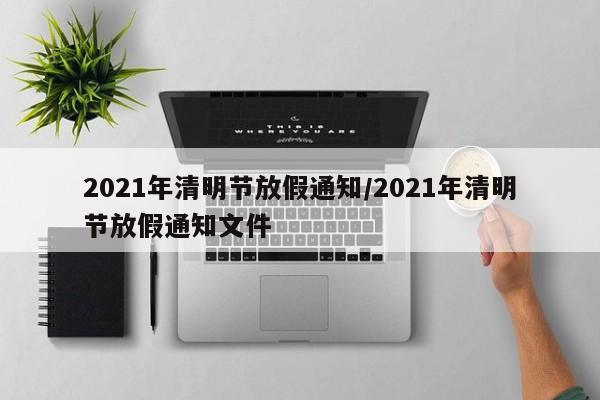 2021年清明节放假通知/2021年清明节放假通知文件