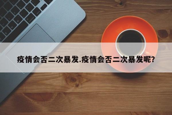 疫情会否二次暴发.疫情会否二次暴发呢?