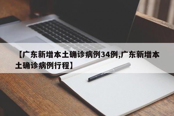 【广东新增本土确诊病例34例,广东新增本土确诊病例行程】