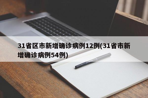 31省区市新增确诊病例12例(31省市新增确诊病例54例)