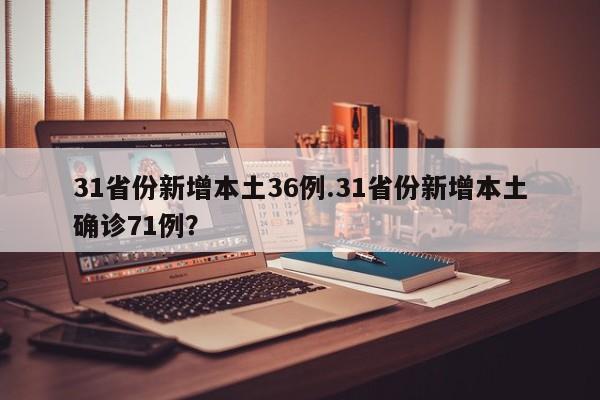 31省份新增本土36例.31省份新增本土确诊71例?