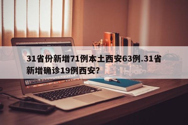 31省份新增71例本土西安63例.31省新增确诊19例西安?