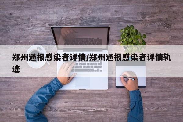郑州通报感染者详情/郑州通报感染者详情轨迹