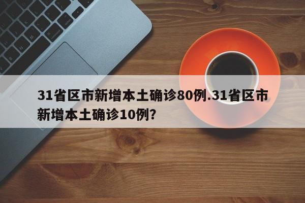 31省区市新增本土确诊80例.31省区市新增本土确诊10例?