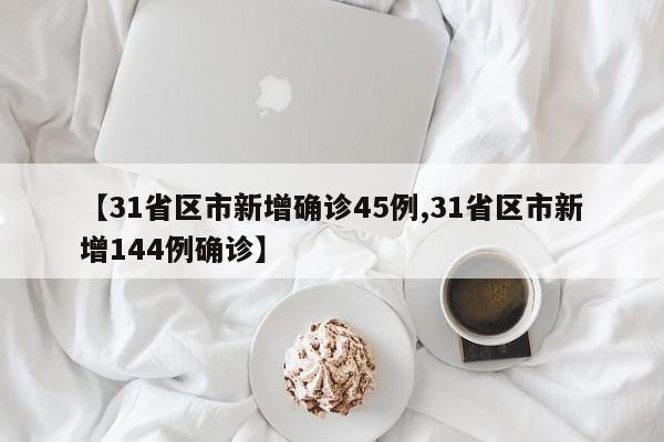 【31省区市新增确诊45例,31省区市新增144例确诊】
