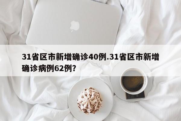 31省区市新增确诊40例.31省区市新增确诊病例62例?