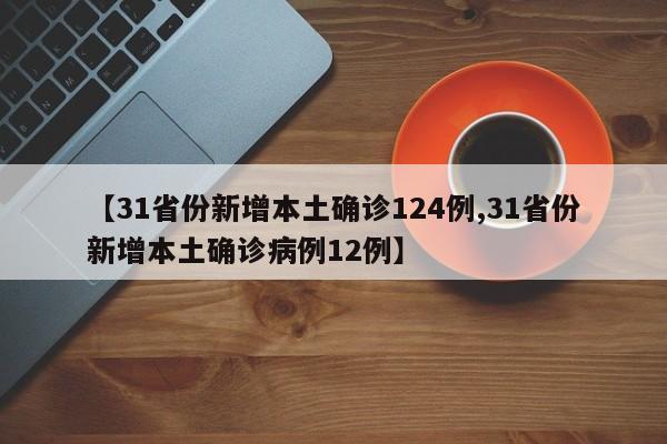 【31省份新增本土确诊124例,31省份新增本土确诊病例12例】