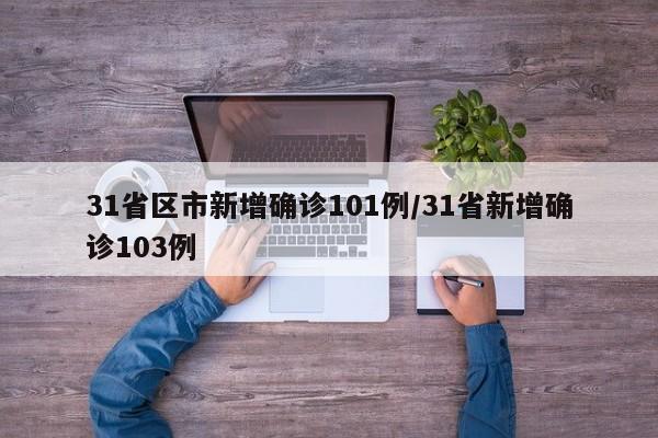 31省区市新增确诊101例/31省新增确诊103例