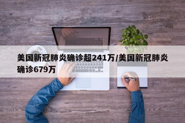 美国新冠肺炎确诊超241万/美国新冠肺炎确诊679万