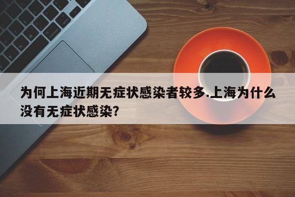 为何上海近期无症状感染者较多.上海为什么没有无症状感染?