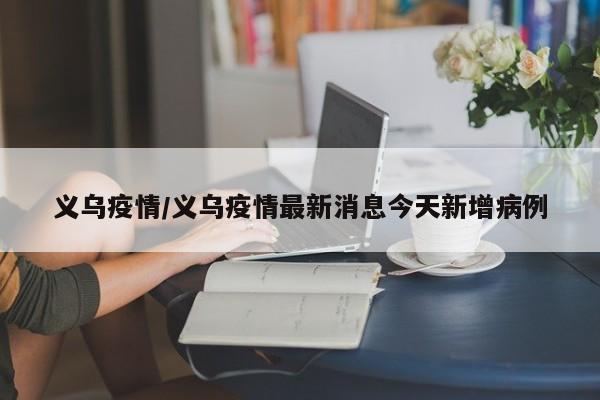 义乌疫情/义乌疫情最新消息今天新增病例