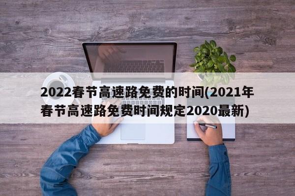 2022春节高速路免费的时间(2021年春节高速路免费时间规定2020最新)