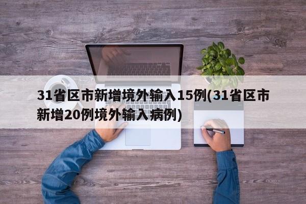 31省区市新增境外输入15例(31省区市新增20例境外输入病例)
