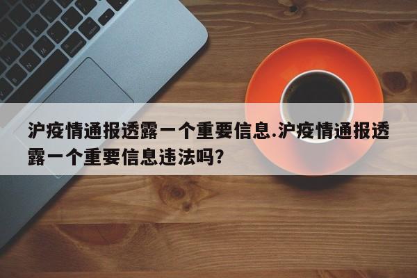 沪疫情通报透露一个重要信息.沪疫情通报透露一个重要信息违法吗?