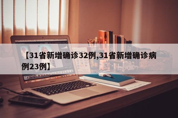 【31省新增确诊32例,31省新增确诊病例23例】