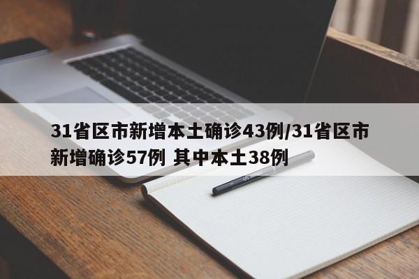31省区市新增本土确诊43例/31省区市新增确诊57例 其中本土38例