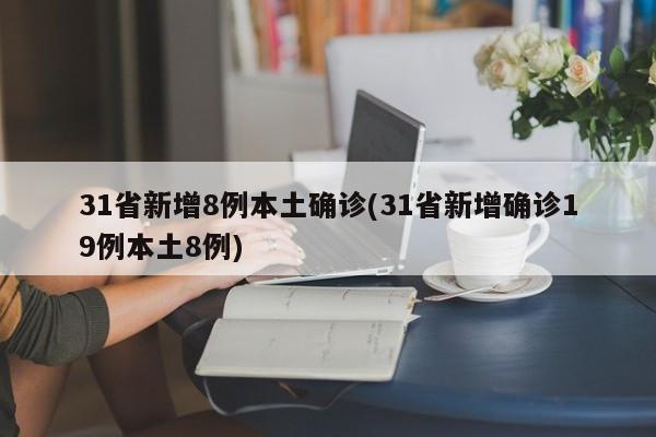 31省新增8例本土确诊(31省新增确诊19例本土8例)