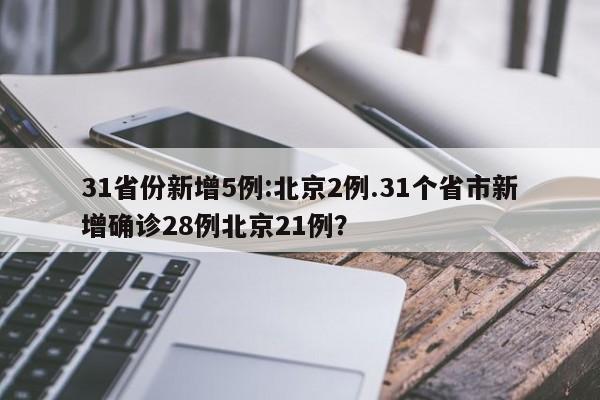 31省份新增5例:北京2例.31个省市新增确诊28例北京21例?