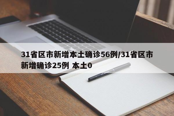 31省区市新增本土确诊56例/31省区市新增确诊25例 本土0