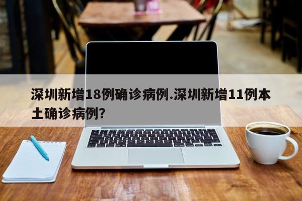 深圳新增18例确诊病例.深圳新增11例本土确诊病例?
